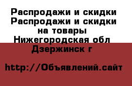 Распродажи и скидки Распродажи и скидки на товары. Нижегородская обл.,Дзержинск г.